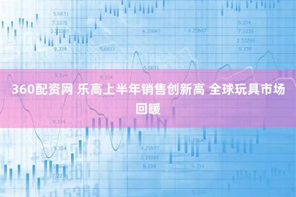 360配资网 乐高上半年销售创新高 全球玩具市场回暖