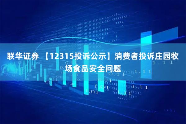 联华证券 【12315投诉公示】消费者投诉庄园牧场食品安全问题