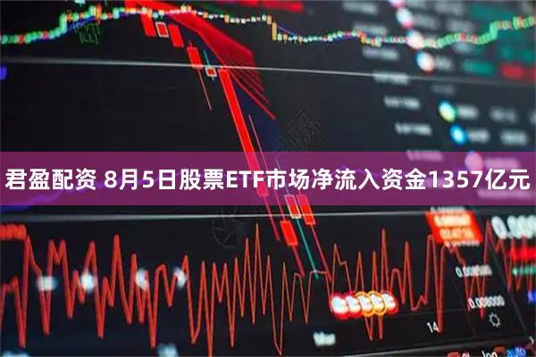 君盈配资 8月5日股票ETF市场净流入资金1357亿元