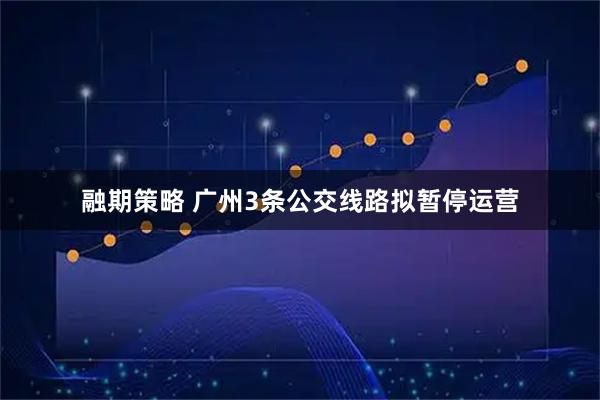 融期策略 广州3条公交线路拟暂停运营