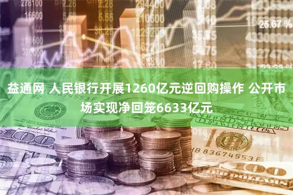 益通网 人民银行开展1260亿元逆回购操作 公开市场实现净回笼6633亿元